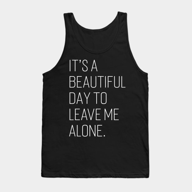 It's A Beautiful Day To Leave Me Alone. Tank Top by Emma